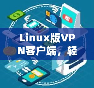 Linux版VPN客户端，轻松连接到互联网，享受安全连接