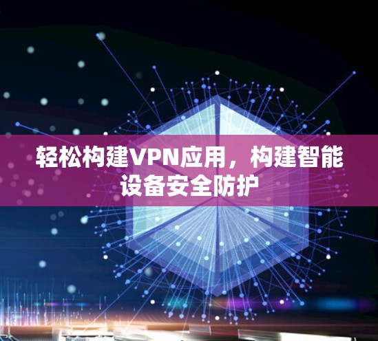 轻松构建VPN应用，构建智能设备安全防护