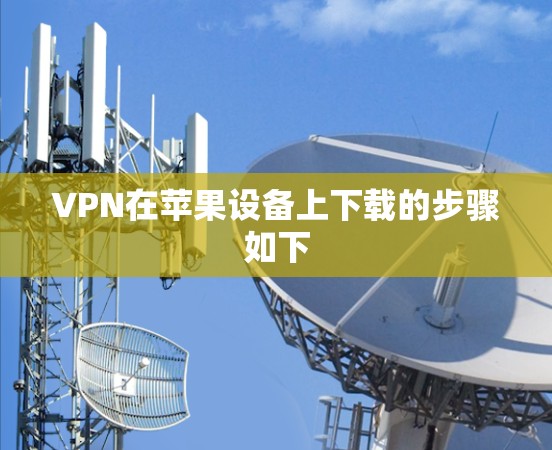 VPN在苹果设备上下载的步骤如下