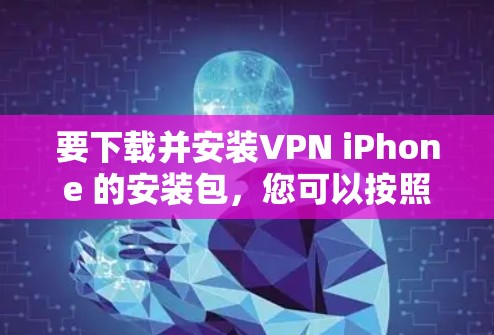 要下载并安装VPN iPhone 的安装包，您可以按照以下步骤操作