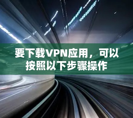 要下载VPN应用，可以按照以下步骤操作
