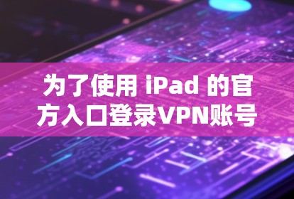 为了使用 iPad 的官方入口登录VPN账号，您可以按照以下步骤操作
