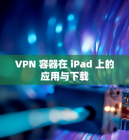 VPN 容器在 iPad 上的应用与下载