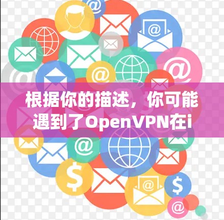 根据你的描述，你可能遇到了OpenVPN在iOS平台上的使用问题，以下是详细的步骤解决方案