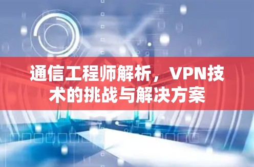通信工程师解析，VPN技术的挑战与解决方案