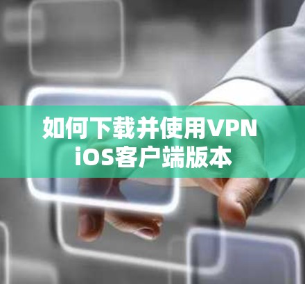 如何下载并使用VPN iOS客户端版本