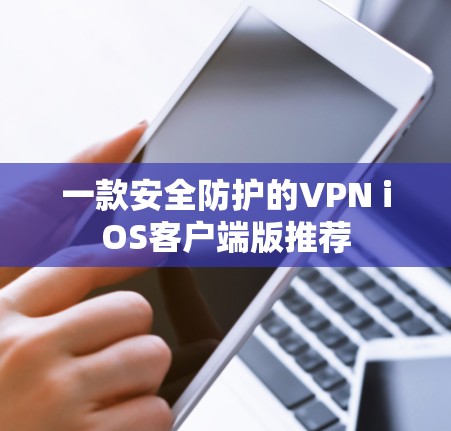 一款安全防护的VPN iOS客户端版推荐