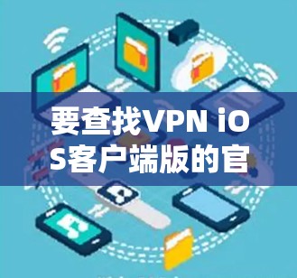 要查找VPN iOS客户端版的官网，您可以按照以下步骤进行