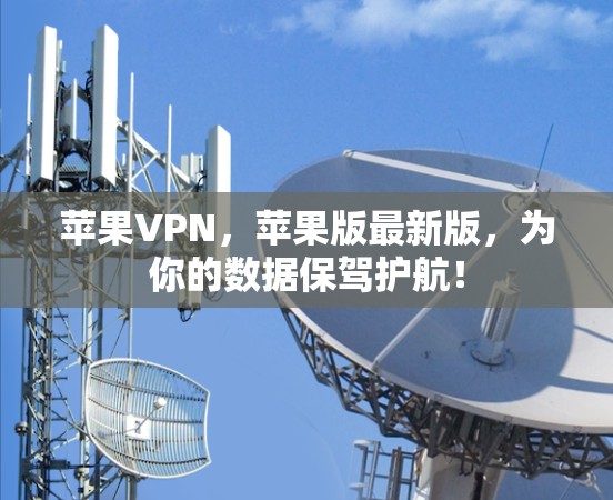 苹果VPN，苹果版最新版，为你的数据保驾护航！