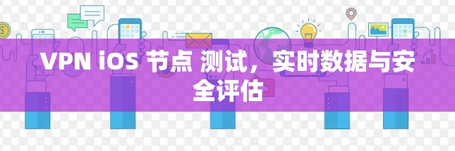 VPN iOS 节点 测试，实时数据与安全评估