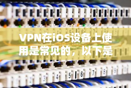 VPN在iOS设备上使用是常见的，以下是几种适合iOS设备的VPN应用和一些实用的小技巧