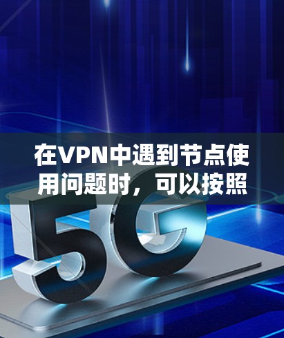 在VPN中遇到节点使用问题时，可以按照以下步骤进行排查和解决
