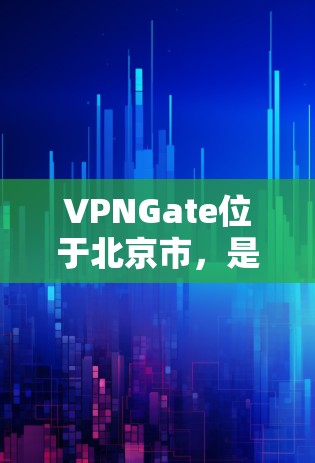 VPNGate位于北京市，是北京的首都，通常被称为地平线。VPNGate是北京地区的重要VPN服务，用户可以通过VPNGate进行VPN访问。以下是一些VPNGate的节点和高速线路推荐