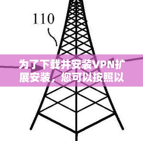 为了下载并安装VPN扩展安装，您可以按照以下步骤操作