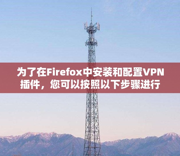 为了在Firefox中安装和配置VPN插件，您可以按照以下步骤进行