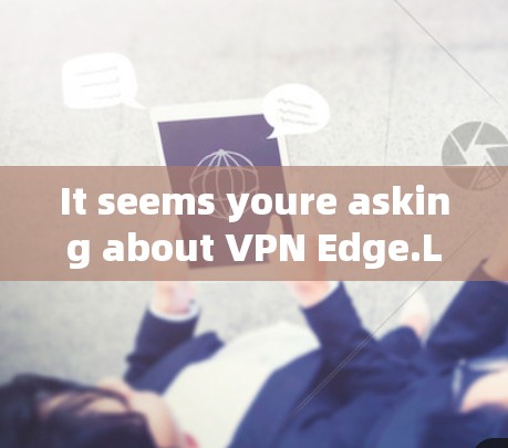 It seems youre asking about VPN Edge.Let me clarify and provide a comprehensive answer: