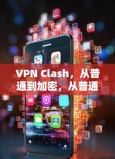 VPN Clash，从普通到加密，从普通到本地，从普通到本地化，从普通到安全