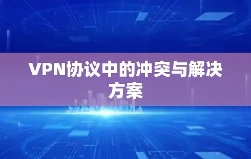 VPN协议中的冲突与解决方案