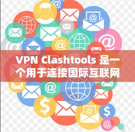 VPN Clashtools 是一个用于连接国际互联网的工具，通常与VPN服务如 WindowsVPN 或 NordVPN 相关。以下是一个逐步的指南，帮助您使用 VPN 醉 tool