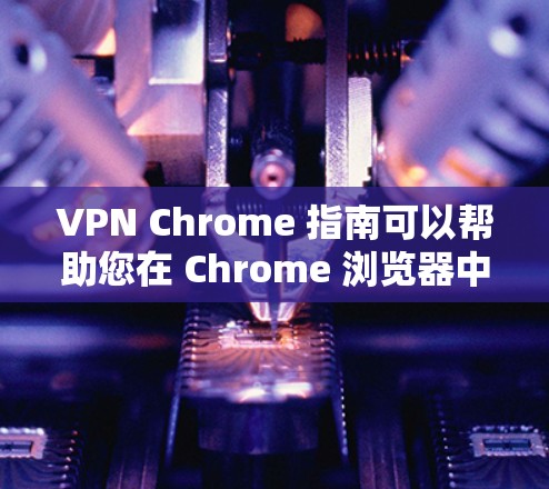 VPN Chrome 指南可以帮助您在 Chrome 浏览器中轻松实现VPN。以下是关于VPN Chrome 指南的详细指南