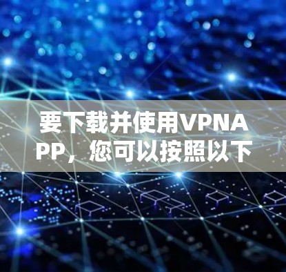 要下载并使用VPNAPP，您可以按照以下步骤进行