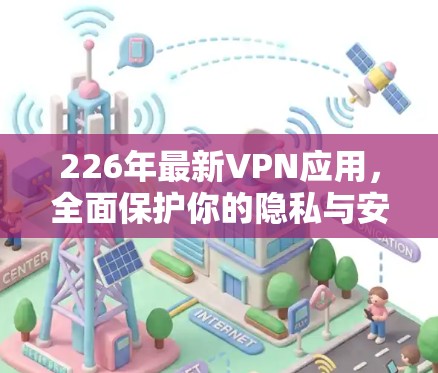 226年最新VPN应用，全面保护你的隐私与安全