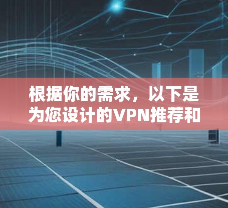 根据你的需求，以下是为您设计的VPN推荐和使用指南