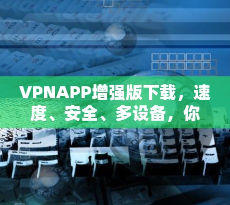 VPNAPP增强版下载，速度、安全、多设备，你值得拥有