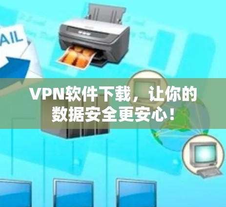 VPN软件下载，让你的数据安全更安心！