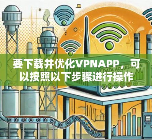 要下载并优化VPNAPP，可以按照以下步骤进行操作
