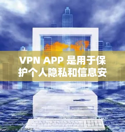 VPN APP 是用于保护个人隐私和信息安全的网络设备，可以下载并安装在手机或电脑上。以下是一些常用的VPN APP，包括 VPN软件、VPN网站 和 VPN应用，适合不同需求的用户