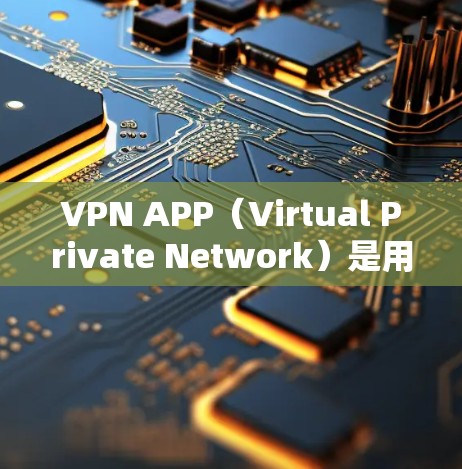 VPN APP（Virtual Private Network）是用于保护用户网络和数据的安全性工具。以下是使用VPN APP 的详细教程