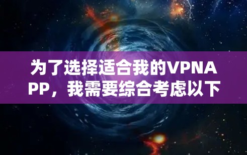 为了选择适合我的VPNAPP，我需要综合考虑以下因素
