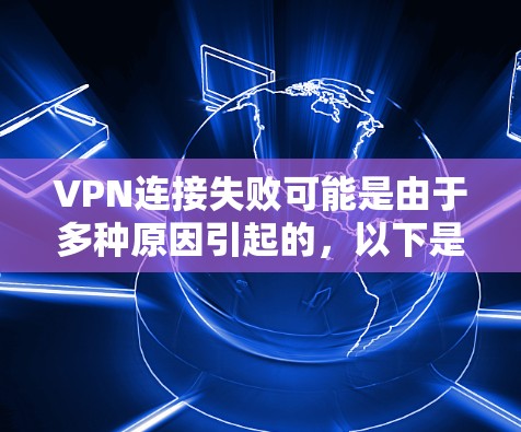 VPN连接失败可能是由于多种原因引起的，以下是解决此类问题的步骤