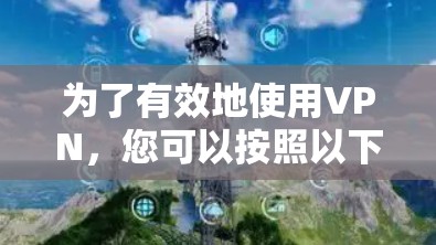 为了有效地使用VPN，您可以按照以下步骤进行