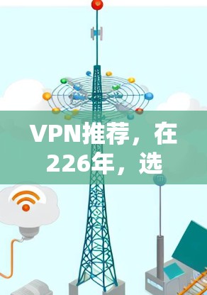 VPN推荐，在226年，选择一个可靠的安全 VPN