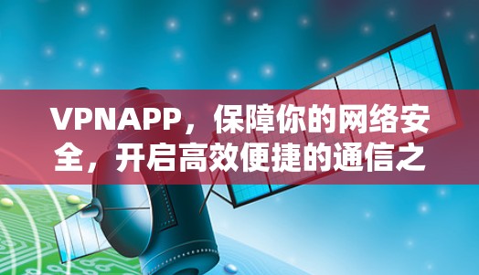 VPNAPP，保障你的网络安全，开启高效便捷的通信之旅