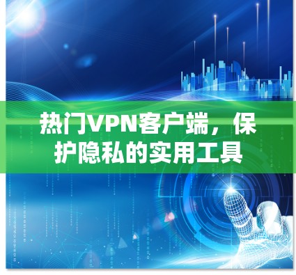 热门VPN客户端，保护隐私的实用工具
