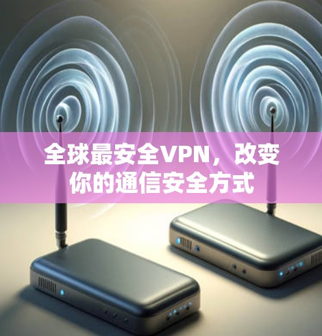 全球最安全VPN，改变你的通信安全方式