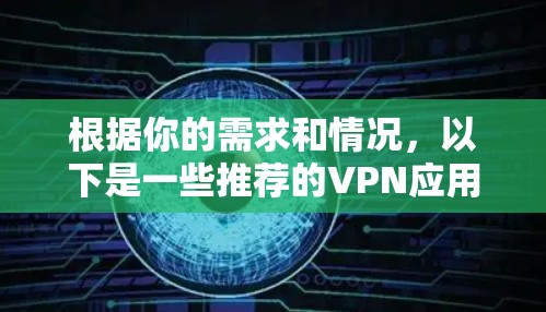 根据你的需求和情况，以下是一些推荐的VPN应用，考虑了安全、功能、用户评价和设备兼容性