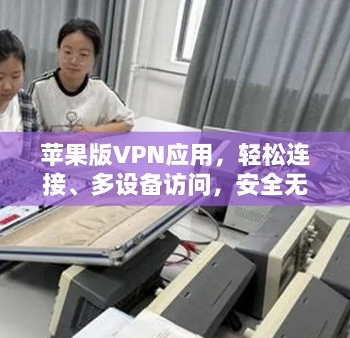 苹果版VPN应用，轻松连接、多设备访问，安全无痕