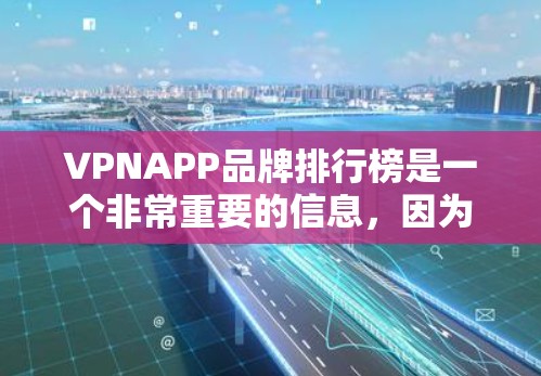 VPNAPP品牌排行榜是一个非常重要的信息，因为选择一个好的VPN品牌可以极大程度地保障用户的网络安全和隐私。以下是根据用户需求整理的一些VPN品牌排行榜，供参考