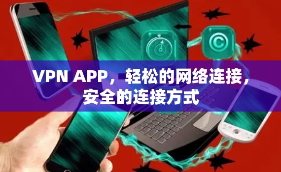 VPN APP，轻松的网络连接，安全的连接方式