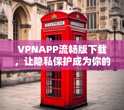 VPNAPP流畅版下载，让隐私保护成为你的选择