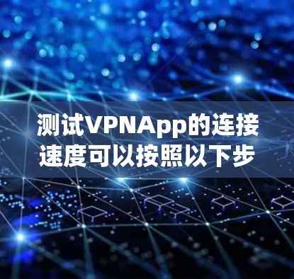 测试VPNApp的连接速度可以按照以下步骤进行