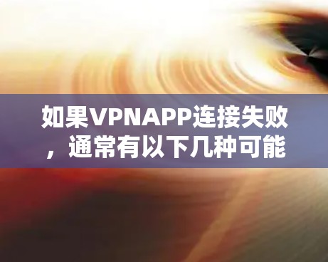 如果VPNAPP连接失败，通常有以下几种可能的原因和解决方法