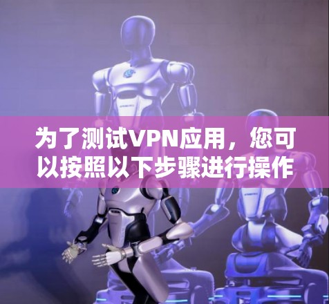 为了测试VPN应用，您可以按照以下步骤进行操作