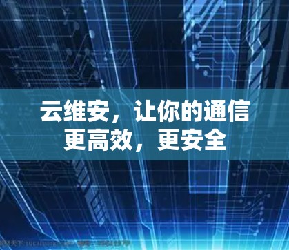 云维安，让你的通信更高效，更安全