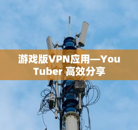 游戏版VPN应用—YouTuber 高效分享