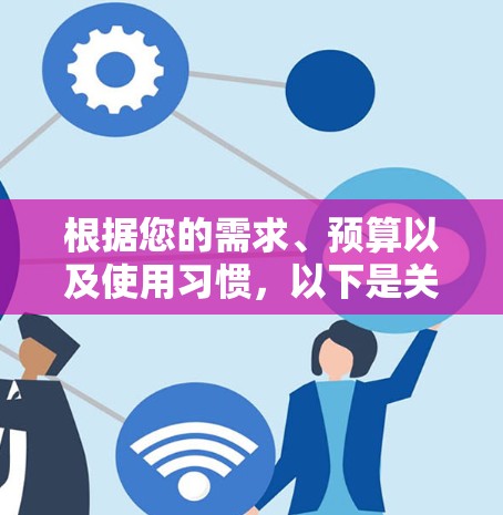根据您的需求、预算以及使用习惯,以下是关于VPN软件的综合建议 根据您的需求、预算以及使用习惯,以下是关于VPN软件的综合建议